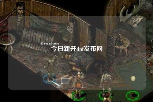 今日新開dnf發(fā)布網(wǎng)