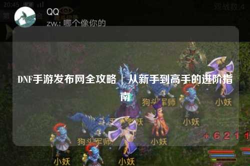 DNF手游發(fā)布網(wǎng)全攻略 | 從新手到高手的進(jìn)階指南