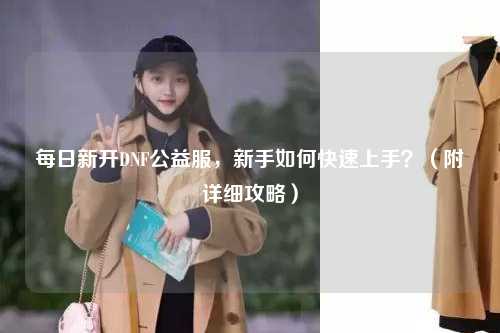 每日新開DNF公益服，新手如何快速上手？（附詳細(xì)攻略）