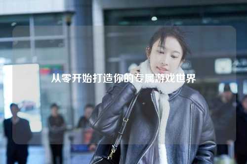 從零開(kāi)始打造你的專屬游戲世界