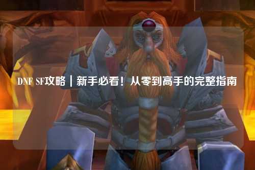 DNF SF攻略｜新手必看！從零到高手的完整指南?