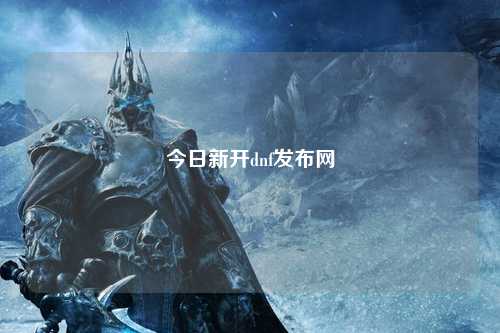 今日新開(kāi)dnf發(fā)布網(wǎng)