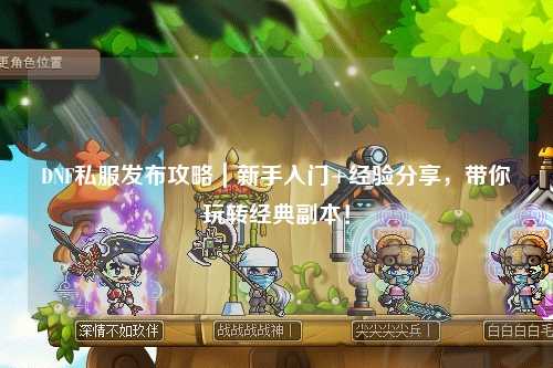 DNF私服發(fā)布攻略｜新手入門+經(jīng)驗(yàn)分享，帶你玩轉(zhuǎn)經(jīng)典副本！