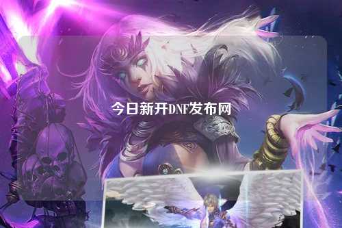 今日新開DNF發(fā)布網(wǎng)