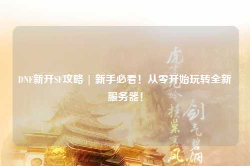 DNF新開SF攻略 | 新手必看！從零開始玩轉(zhuǎn)全新服務(wù)器！