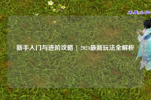 新手入門與進階攻略 | 2024最新玩法全解析