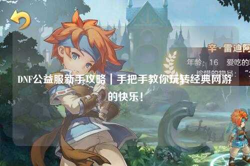 DNF公益服新手攻略｜手把手教你玩轉經典網游的快樂！