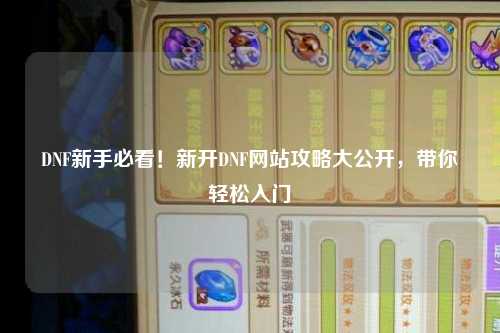 DNF新手必看！新開DNF網(wǎng)站攻略大公開，帶你輕松入門