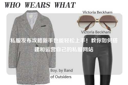 私服發(fā)布攻略新手也能輕松上手！教你如何搭建和運(yùn)營(yíng)自己的私服網(wǎng)站