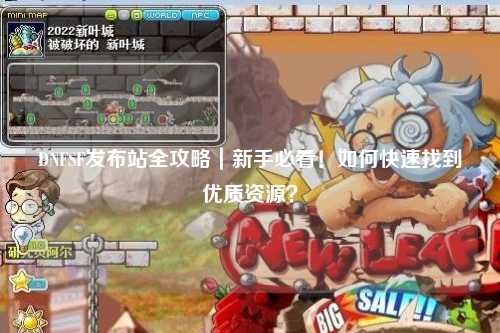 DNFSF發布站全攻略｜新手必看！如何快速找到優質資源？