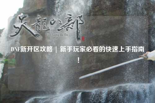 DNF新開區攻略 | 新手玩家必看的快速上手指南！