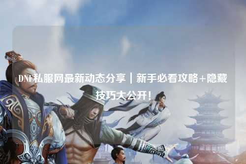 DNF私服網最新動態分享｜新手必看攻略+隱藏技巧大公開！