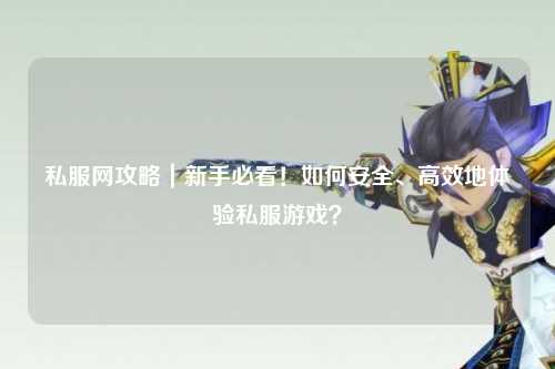 私服網(wǎng)攻略｜新手必看！如何安全、高效地體驗(yàn)私服游戲？