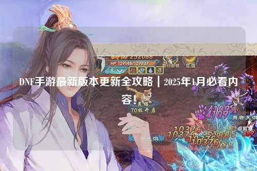 DNF手游最新版本更新全攻略｜2025年1月必看內容！