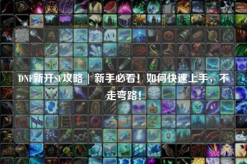 DNF新開SF攻略 | 新手必看！如何快速上手，不走彎路！