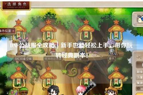 DNF公益服全攻略｜新手也能輕松上手，帶你玩轉經(jīng)典副本！