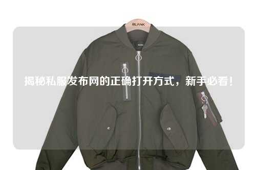 揭秘私服發布網的正確打開方式，新手必看！
