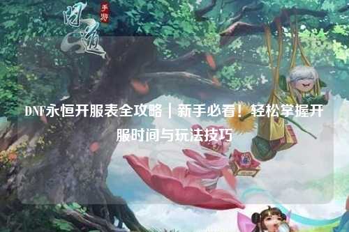 DNF永恒開服表全攻略｜新手必看！輕松掌握開服時(shí)間與玩法技巧