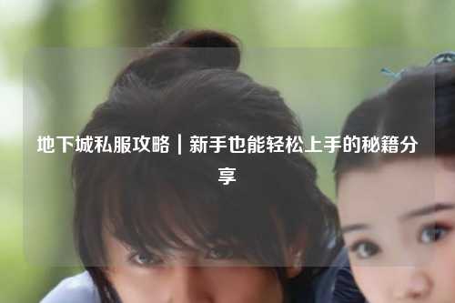 地下城私服攻略｜新手也能輕松上手的秘籍分享