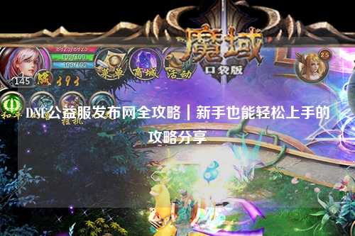DNF公益服發(fā)布網(wǎng)全攻略｜新手也能輕松上手的攻略分享