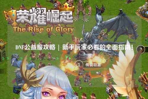 DNF公益服攻略 | 新手玩家必看的全面指南！