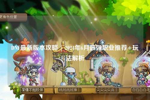 DNF最新版本攻略 | 2024年6月最強職業(yè)推薦+玩法解析