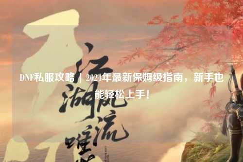 DNF私服攻略 | 2024年最新保姆級(jí)指南，新手也能輕松上手！