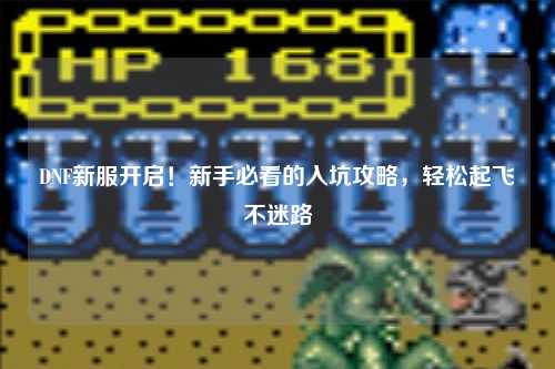 DNF新服開啟！新手必看的入坑攻略，輕松起飛不迷路