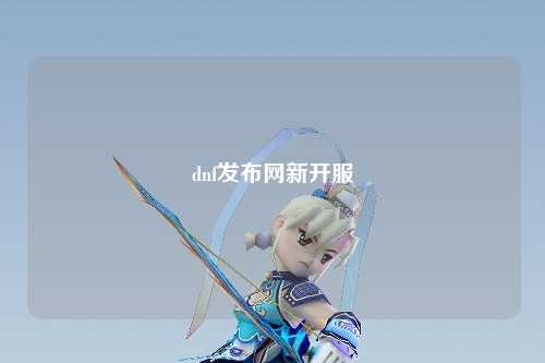 dnf發(fā)布網(wǎng)新開服