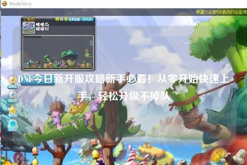 DNF今日新開服攻略新手必看！從零開始快速上手，輕松升級不掉隊