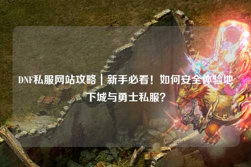 DNF私服網站攻略｜新手必看！如何安全體驗地下城與勇士私服？