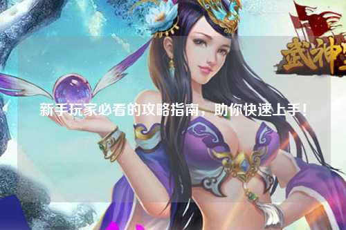 新手玩家必看的攻略指南，助你快速上手！