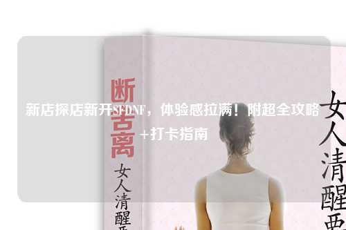 新店探店新開(kāi)SFDNF，體驗(yàn)感拉滿！附超全攻略+打卡指南?