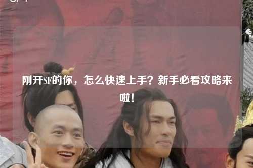 剛開(kāi)SF的你，怎么快速上手？新手必看攻略來(lái)啦！