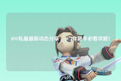 DNF私服最新動態(tài)分享 | 2025年新手必看攻略！