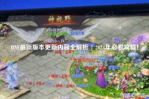 DNF最新版本更新內(nèi)容全解析 | 2024年必看攻略！