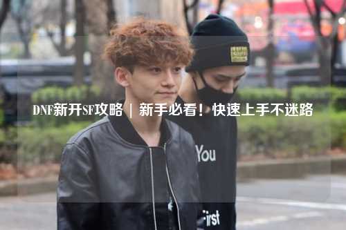 DNF新開SF攻略 | 新手必看！快速上手不迷路