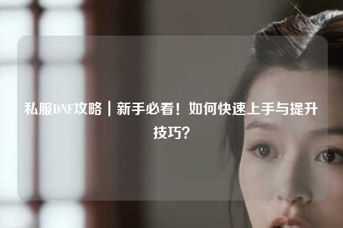 私服DNF攻略｜新手必看！如何快速上手與提升技巧？