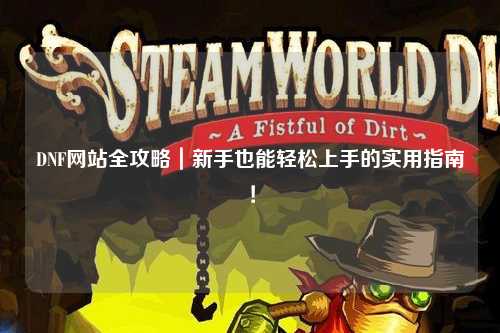 DNF網站全攻略｜新手也能輕松上手的實用指南！