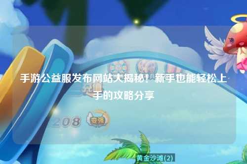 手游公益服發(fā)布網(wǎng)站大揭秘！新手也能輕松上手的攻略分享?