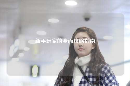 新手玩家的全面攻略指南