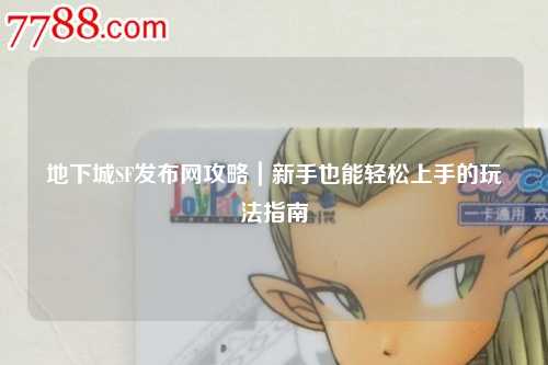 地下城SF發布網攻略｜新手也能輕松上手的玩法指南